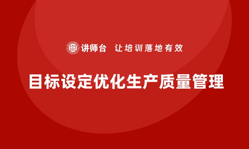 文章生产质量管理如何实现有效的目标设定的缩略图