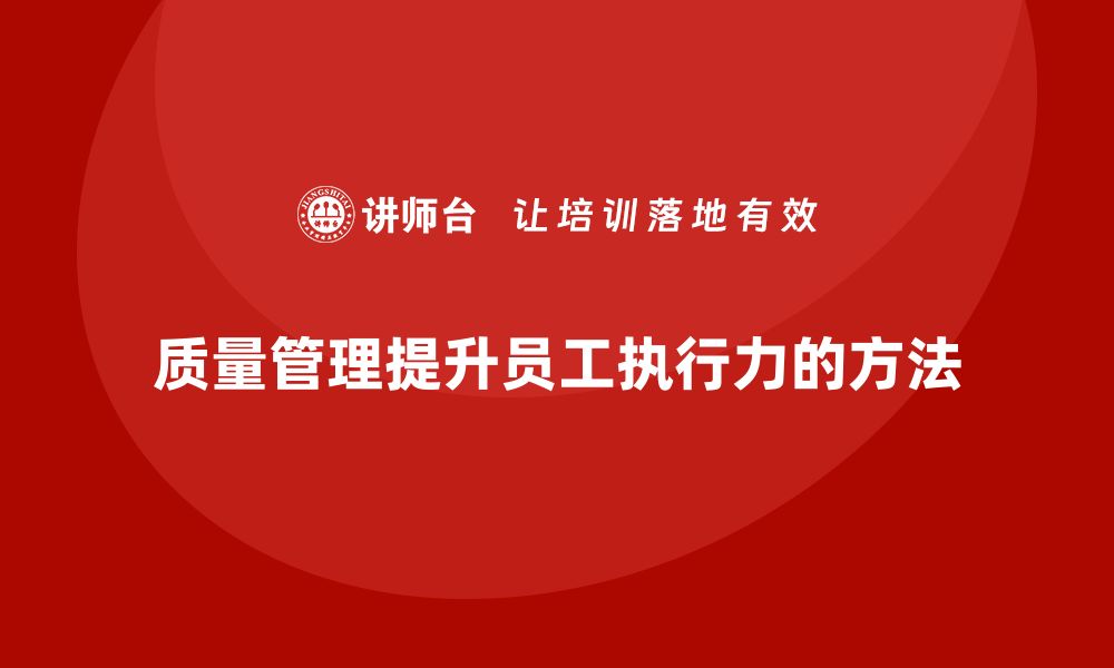 文章如何通过质量管理提升员工的执行力的缩略图