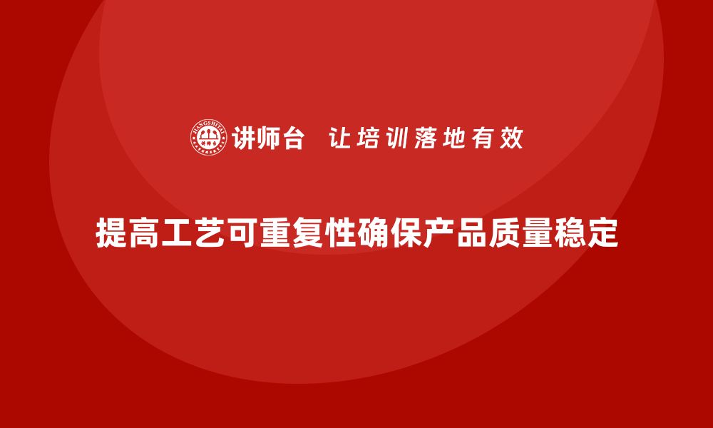 文章生产质量管理如何提高工艺的可重复性的缩略图