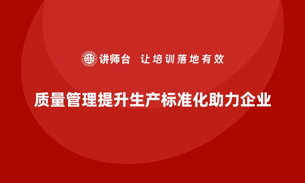 文章如何通过质量管理提升生产作业的标准化的缩略图