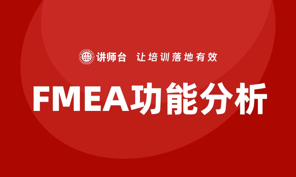 文章FMEA功能分析：提升产品质量与可靠性的方法解析的缩略图