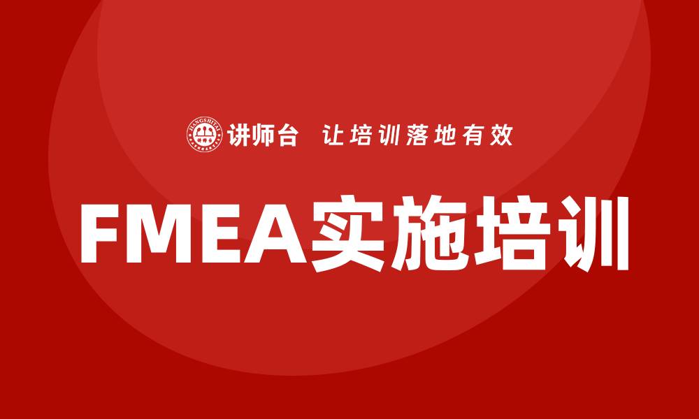 文章FMEA管理企业培训提升质量与效率的关键策略的缩略图
