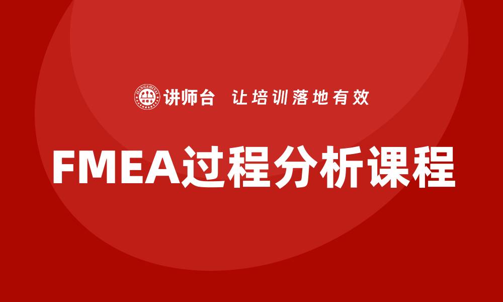 文章FMEA过程分析课程助力企业风险管理提升的缩略图