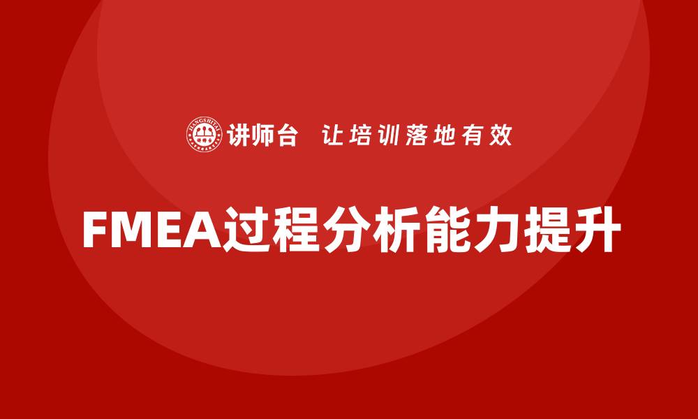 文章提升FMEA过程分析能力的企业培训方案解析的缩略图