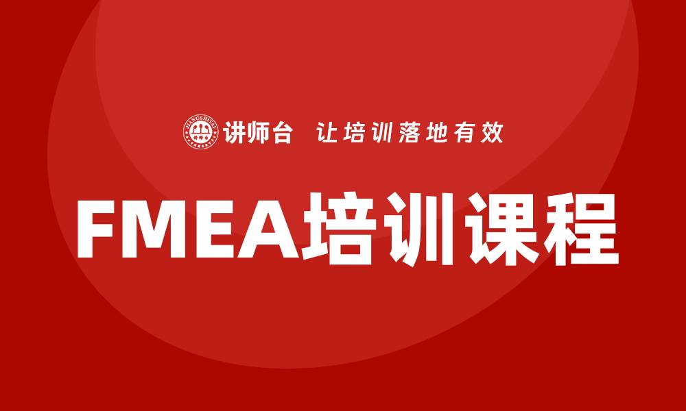 文章全面提升质量管理能力的FMEA培训课程解析的缩略图