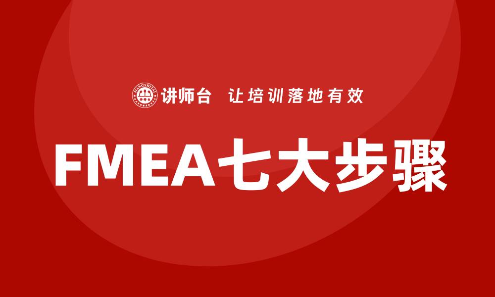 文章FMEA七大步骤详解，助你有效识别风险与优化流程的缩略图