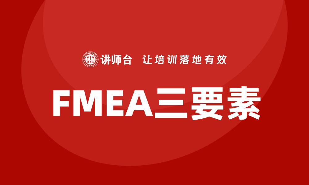 文章深入解析FMEA三要素：确保产品质量与安全性的缩略图