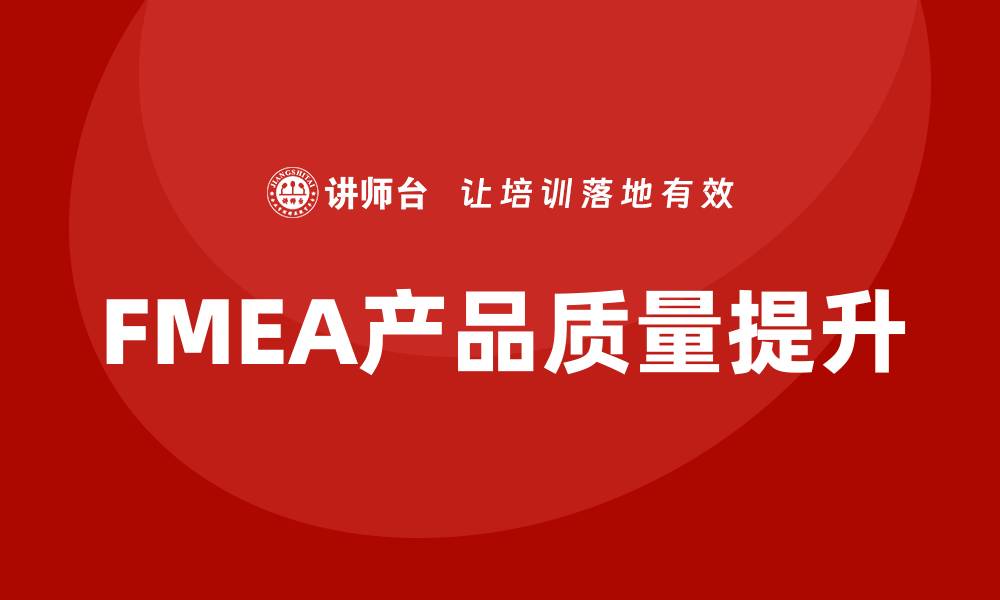 文章FMEA质量工具在提升产品质量中的重要作用的缩略图
