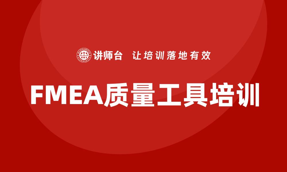 文章提升产品质量的FMEA质量工具培训课程解析的缩略图