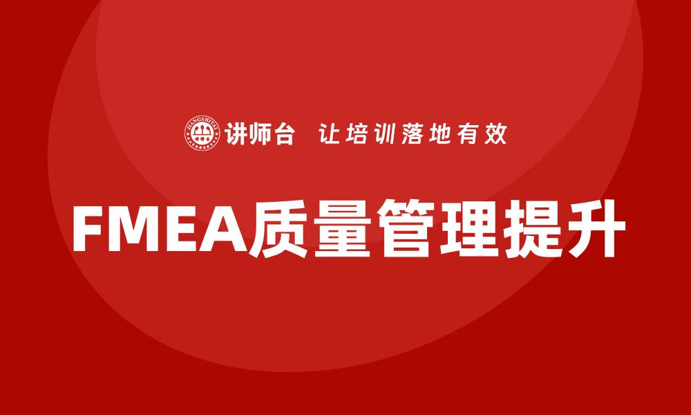 文章提升FMEA质量管理能力的企业培训方案的缩略图