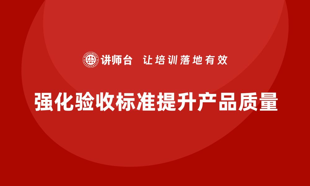 强化验收标准提升产品质量