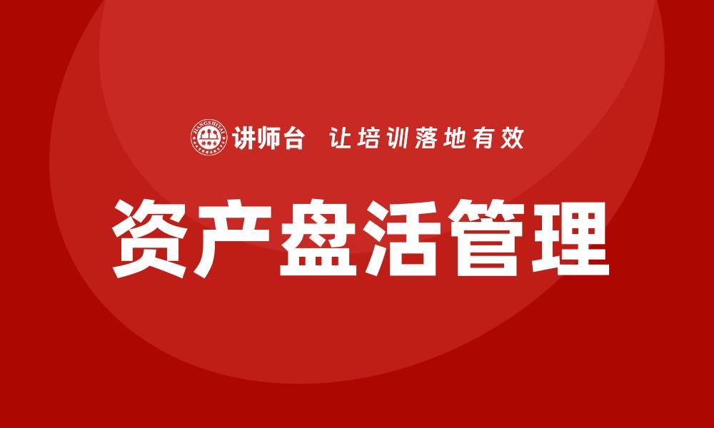文章提升企业效益的资产盘活方案解析的缩略图