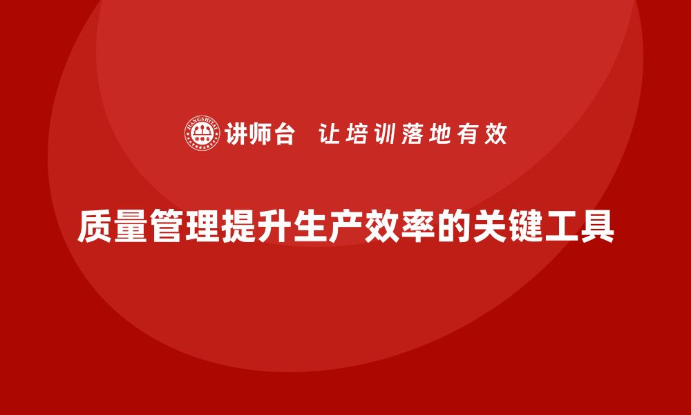 质量管理提升生产效率的关键工具