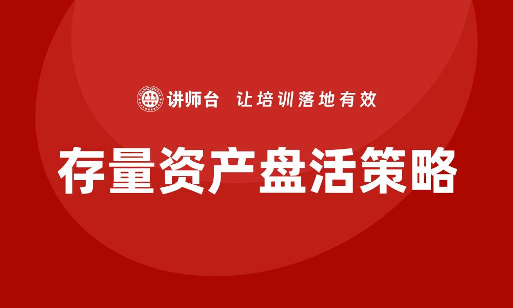 文章国有企业存量资产盘活实施方案解析与实践探讨的缩略图