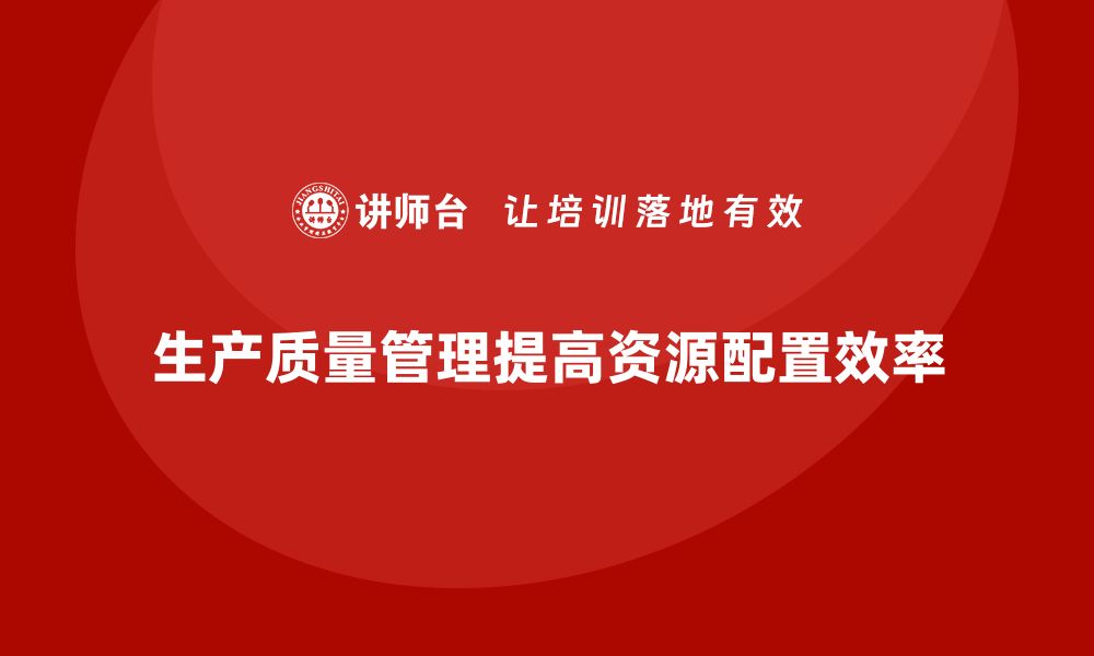 文章生产质量管理如何提升资源配置的缩略图