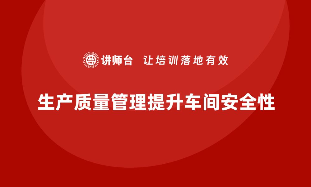 文章生产质量管理如何提升车间安全性的缩略图