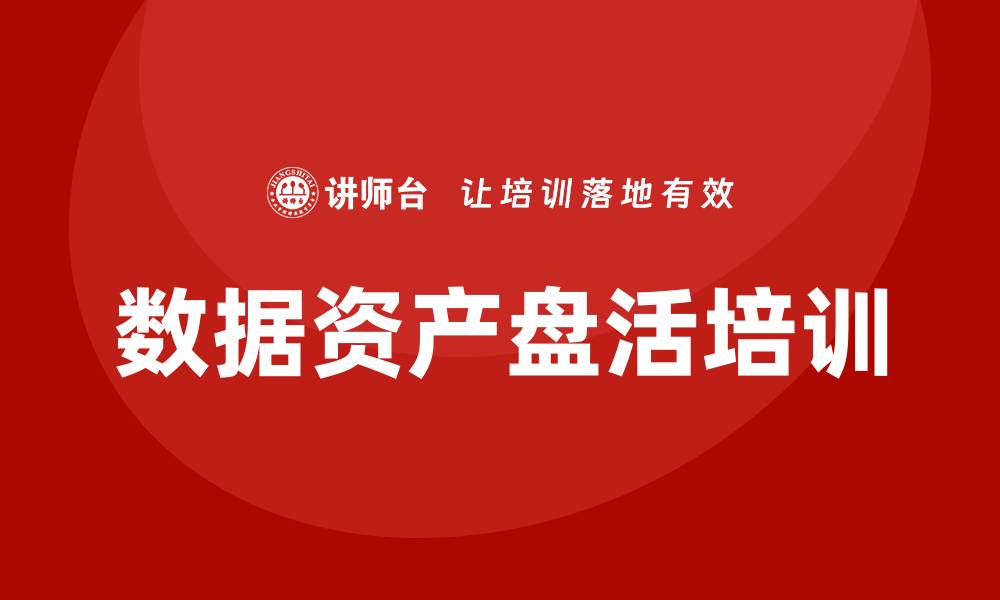 文章数据资产盘活培训助力企业提升数据价值与应用效率的缩略图