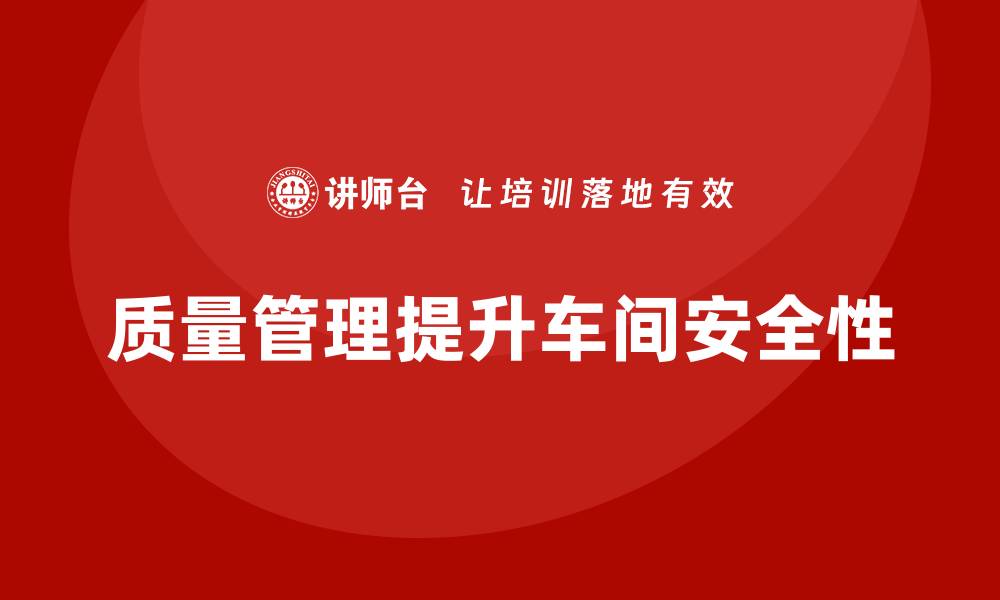 文章如何通过质量管理提升车间安全性的缩略图