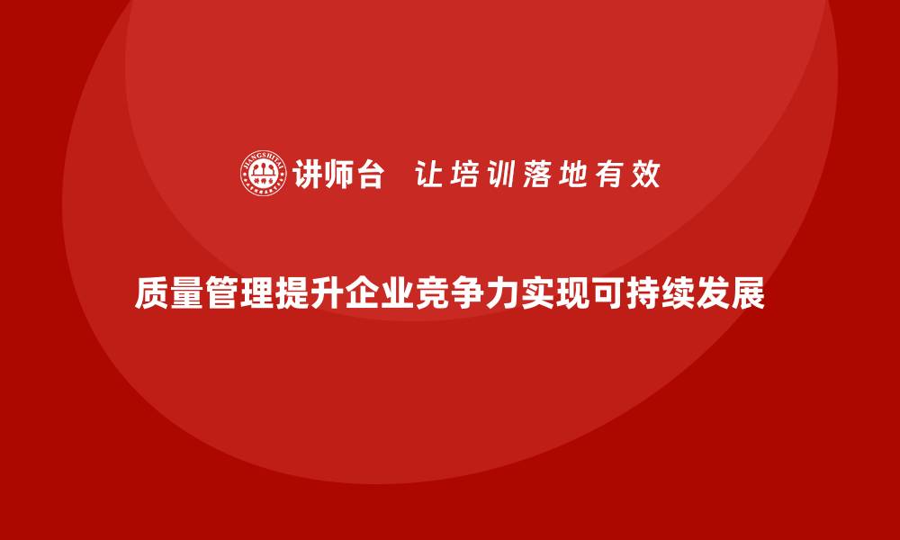 文章如何通过质量管理提升企业竞争力的缩略图