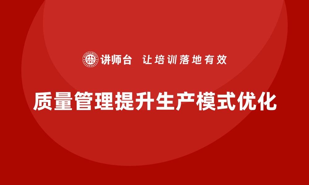 文章如何通过质量管理优化企业的生产模式的缩略图