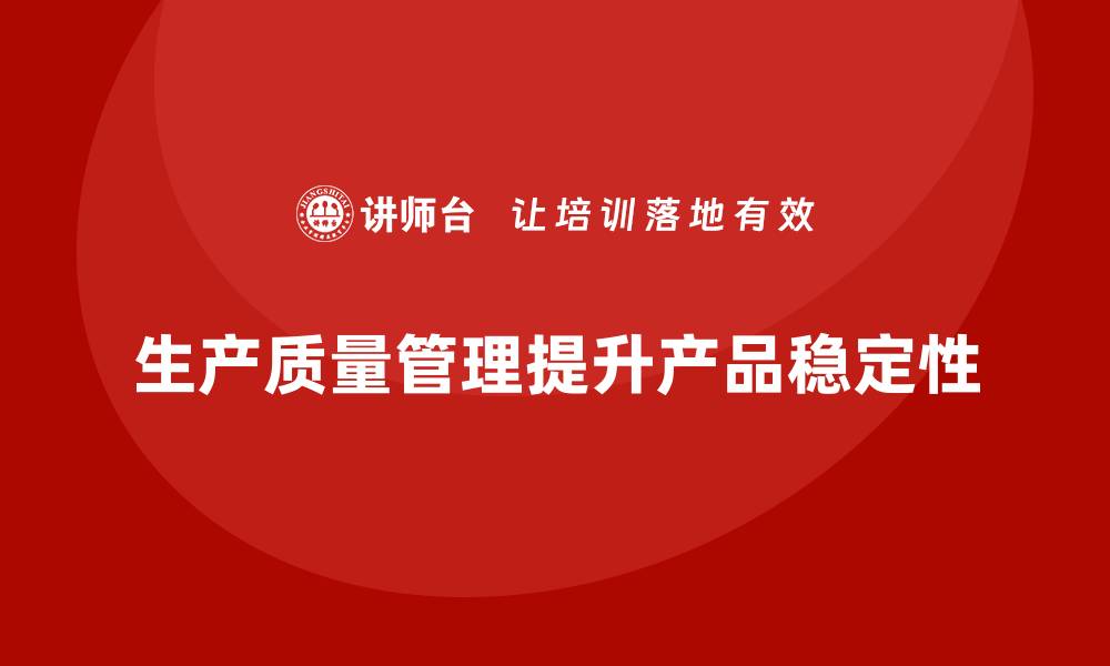 文章生产质量管理如何提升生产质量的稳定性的缩略图