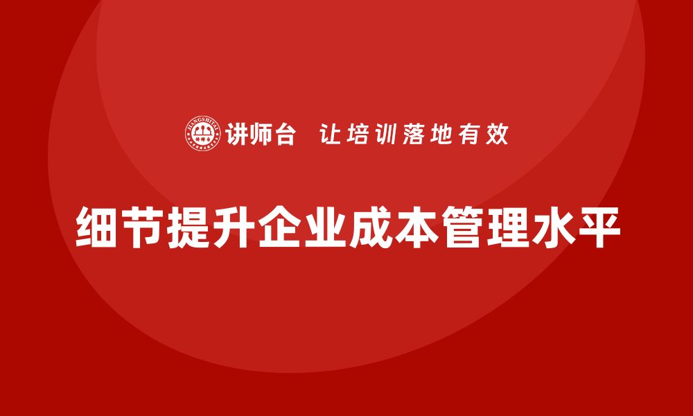 文章从细节入手提升企业成本管理水平的缩略图