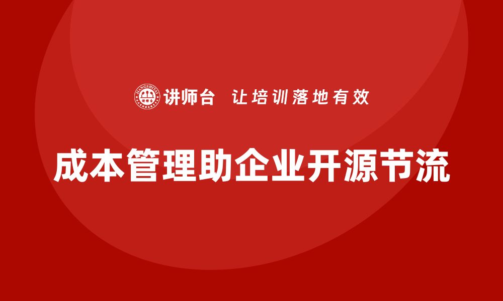 文章成本管理如何助力企业开源节流的缩略图