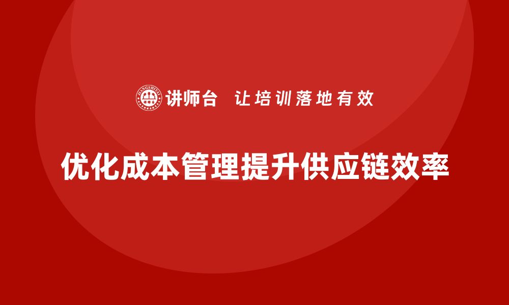 文章企业如何通过成本管理优化供应链效率的缩略图