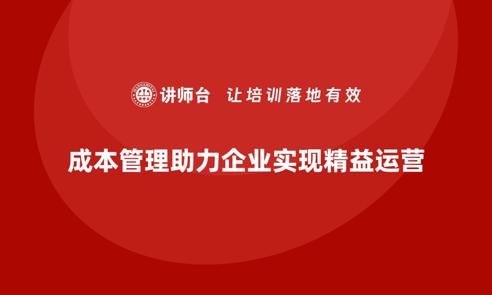 文章成本管理如何助力企业精益运营的缩略图