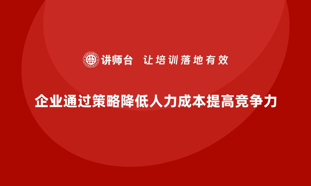 文章企业如何通过成本管理降低人力成本的缩略图