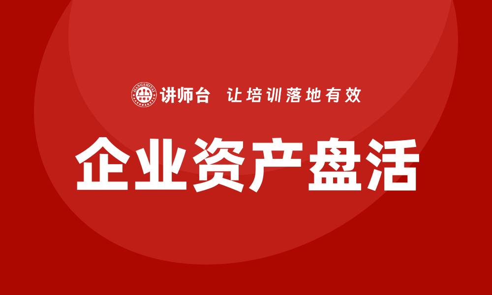 文章企业资产盘活与企业培训的重要性分析的缩略图