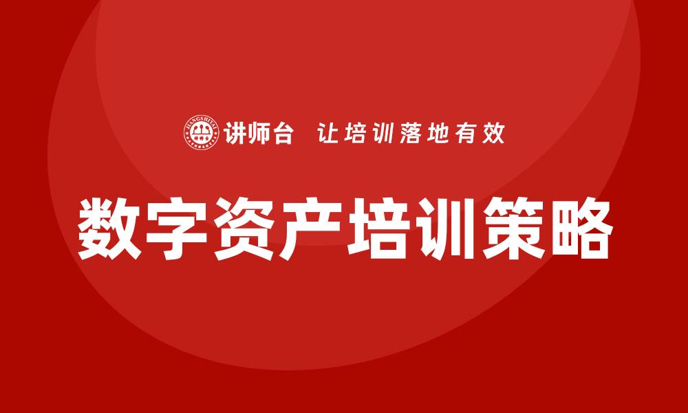 文章数字资产盘活企业培训的最佳实践与策略解析的缩略图