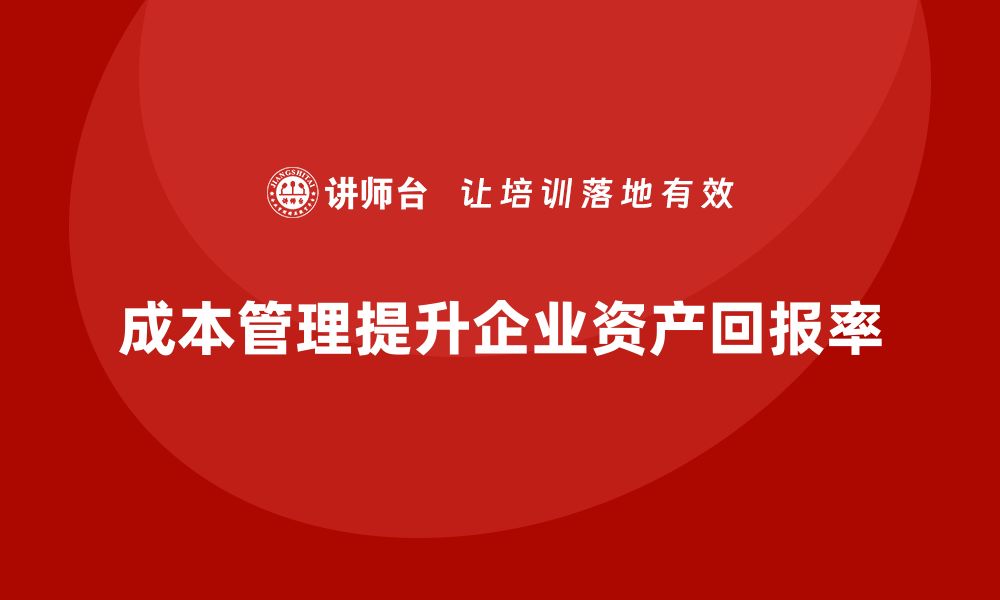 成本管理提升企业资产回报率