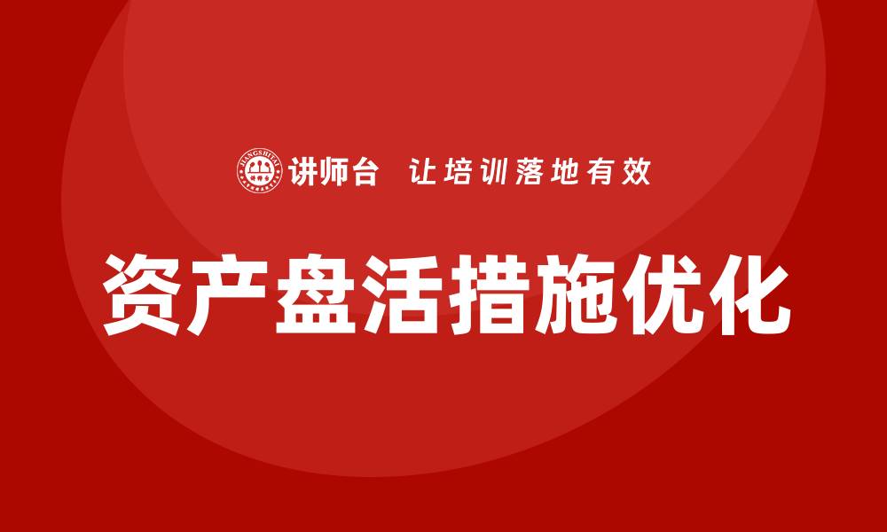 文章优化资产盘活措施，提升企业财务效益的新策略的缩略图