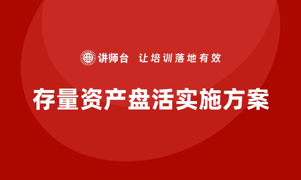 文章国有企业存量资产盘活实施方案培训全面解析的缩略图