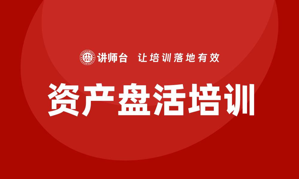 文章提升资产盘活提质增效培训效果的策略与方法的缩略图