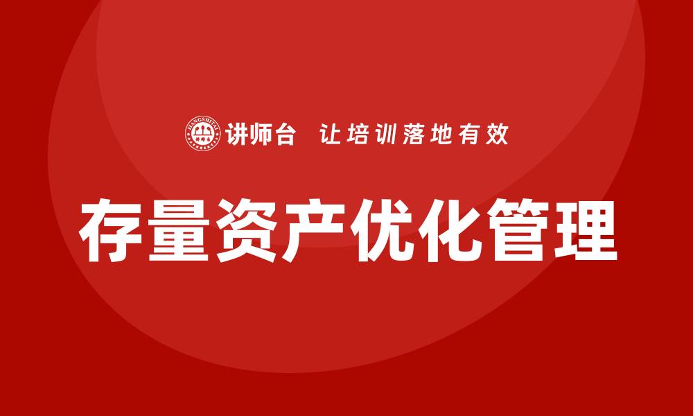 文章优化存量资产盘活措施课程，提升企业价值与效率的缩略图