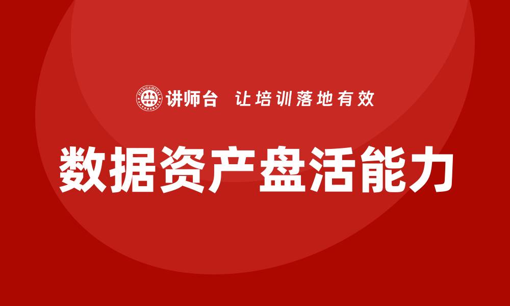 文章提升国有企业数据资产盘活能力的培训课程解析的缩略图