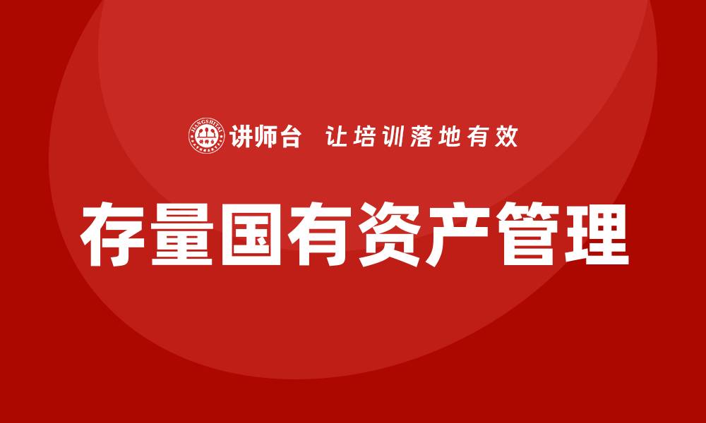文章存量国有资产盘活培训课程助力提升管理效率的缩略图