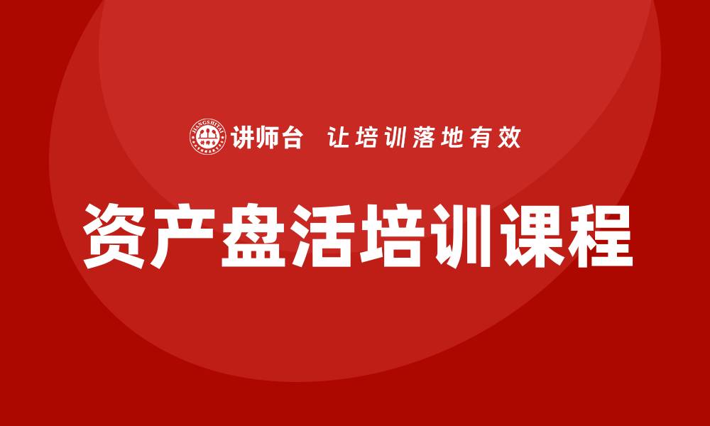 文章事业单位资产盘活培训课程助力提升管理效率的缩略图