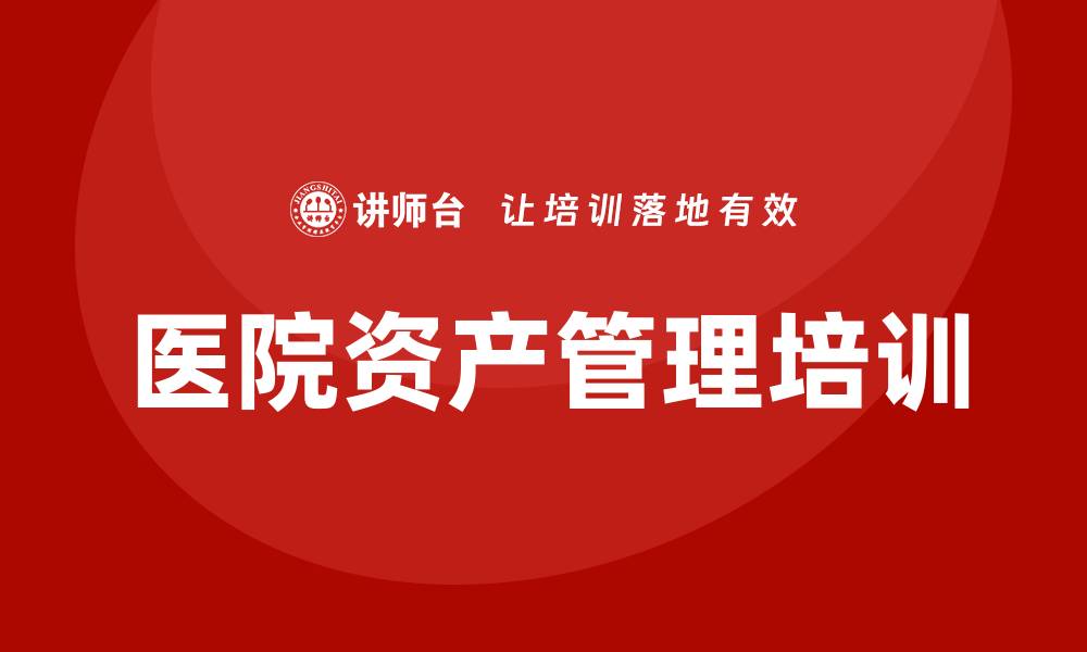 文章提升医院资产效率的盘活培训课程解析的缩略图