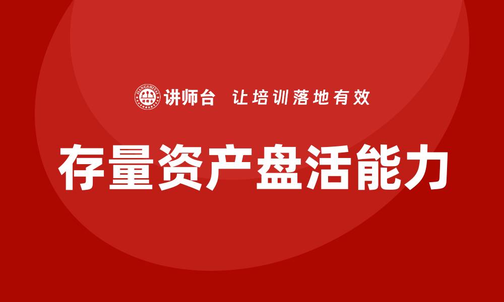 文章提升政府存量资产盘活能力的培训课程解析的缩略图