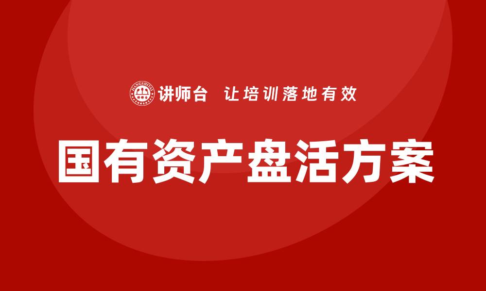 文章行政事业国有资产盘活方案培训课程全面解析与实践指南的缩略图