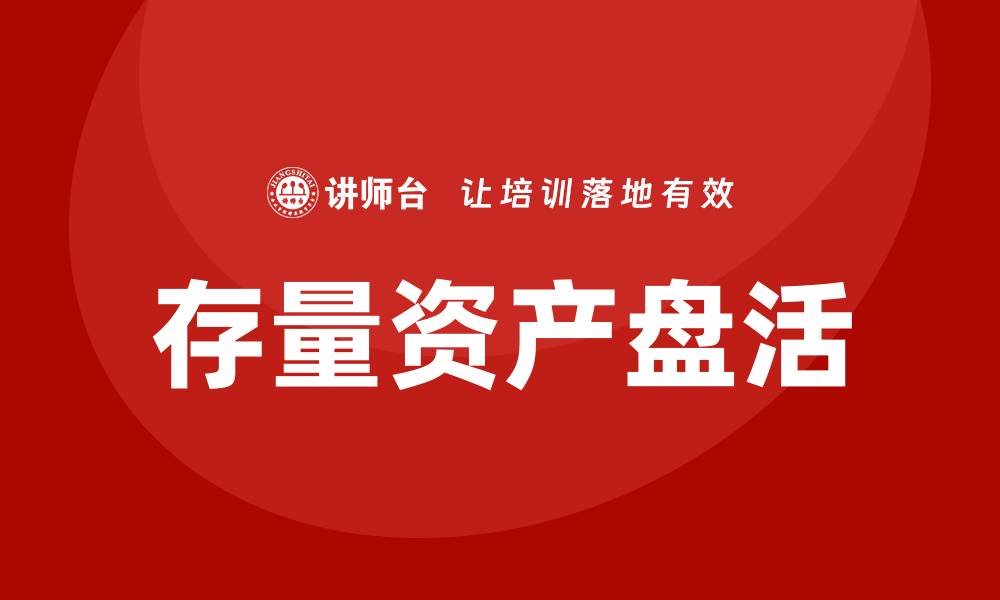文章国企存量资产盘活企业培训的有效策略与方法的缩略图