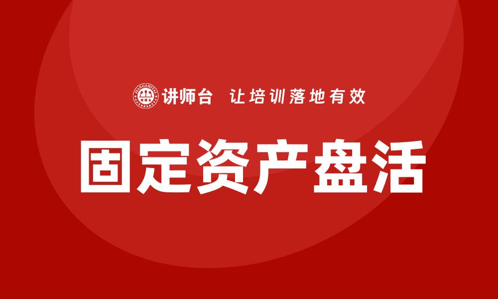 文章固定资产盘活措施与企业培训的重要性解析的缩略图