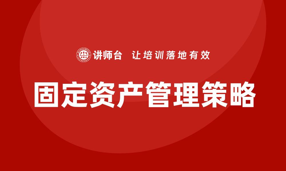 文章提升固定资产盘活措施的企业培训策略探讨的缩略图