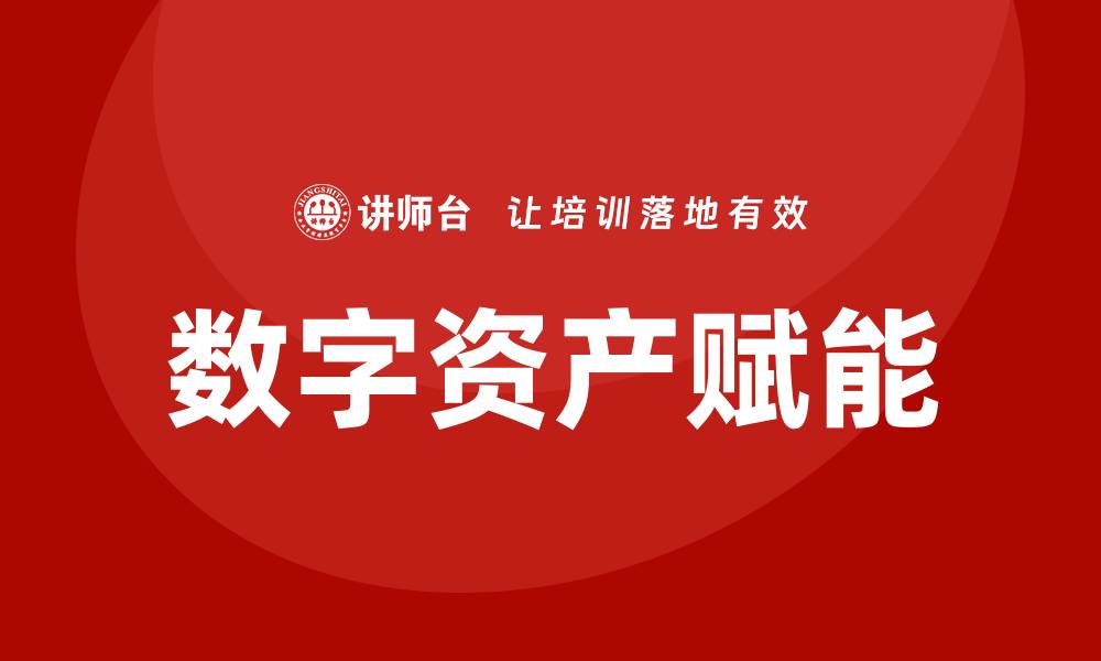 文章数字资产盘活企业培训课程助力提升经营效率的缩略图