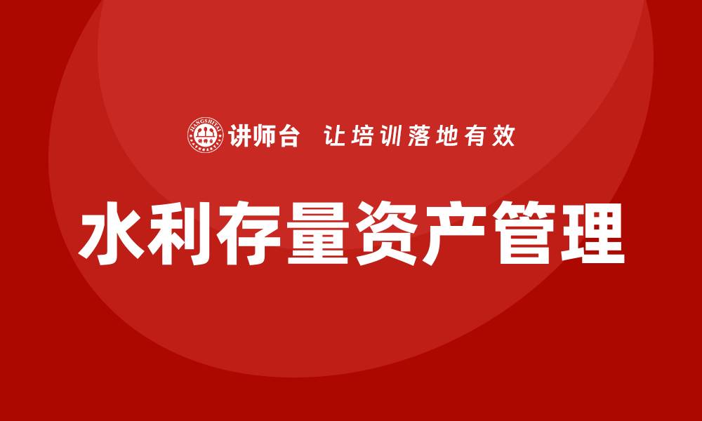 文章水利存量资产盘活企业培训课程助力高效管理的缩略图