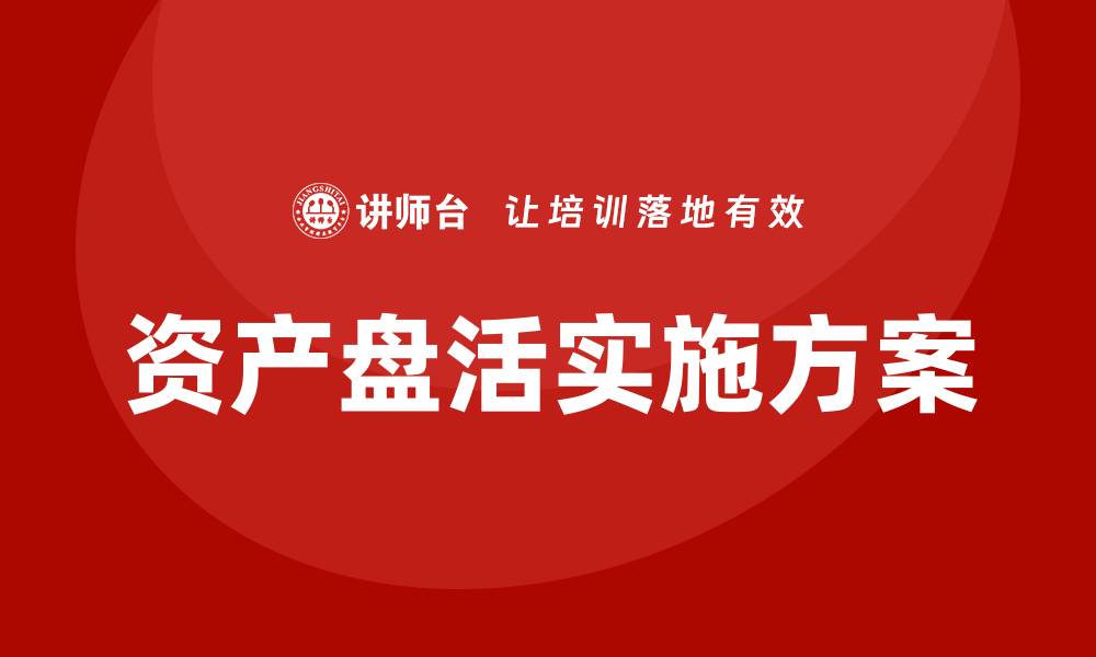 文章资产盘活实施方案企业培训课程的全面解析与应用的缩略图