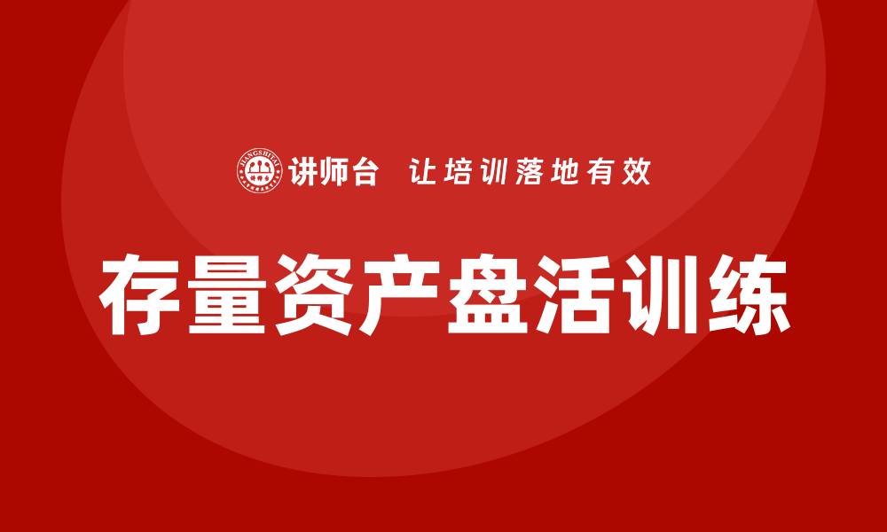 文章国有企业存量资产盘活实施方案企业培训课程全解析的缩略图